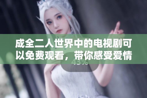 成全二人世界中的电视剧可以免费观看，带你感受爱情的美好与温暖