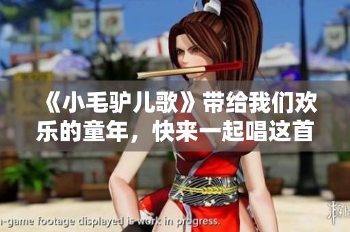 《小毛驴儿歌》带给我们欢乐的童年，快来一起唱这首动听的歌曲吧！