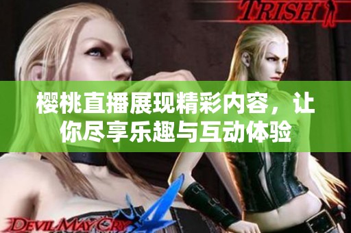 樱桃直播展现精彩内容，让你尽享乐趣与互动体验