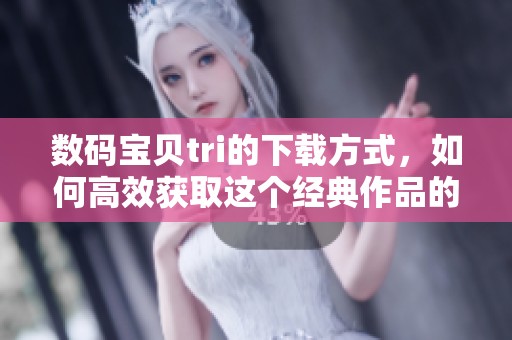 数码宝贝tri的下载方式，如何高效获取这个经典作品的资源呢