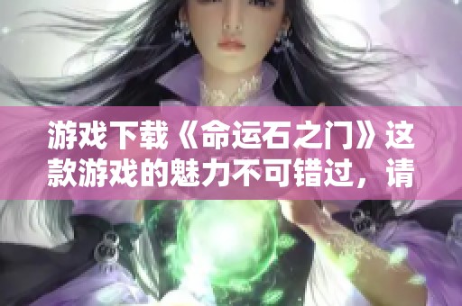 游戏下载《命运石之门》这款游戏的魅力不可错过，请立即体验！