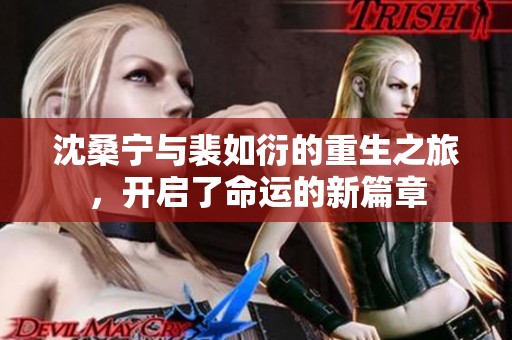 沈桑宁与裴如衍的重生之旅，开启了命运的新篇章