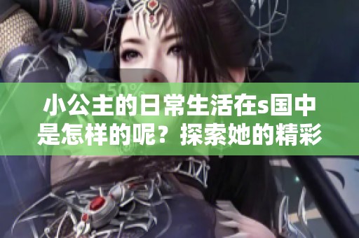 小公主的日常生活在s国中是怎样的呢？探索她的精彩生活片段，令人向往的日子。