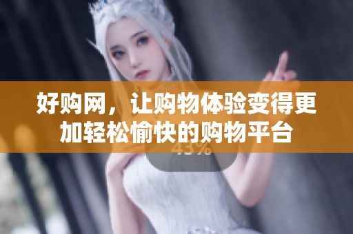 好购网，让购物体验变得更加轻松愉快的购物平台