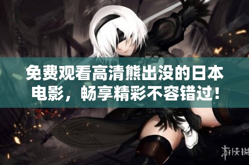 免费观看高清熊出没的日本电影，畅享精彩不容错过！