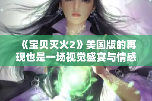 《宝贝灭火2》美国版的再现也是一场视觉盛宴与情感的碰撞