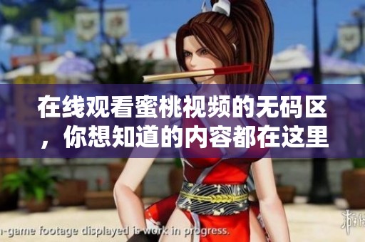 在线观看蜜桃视频的**区，你想知道的内容都在这里尽情享受吧