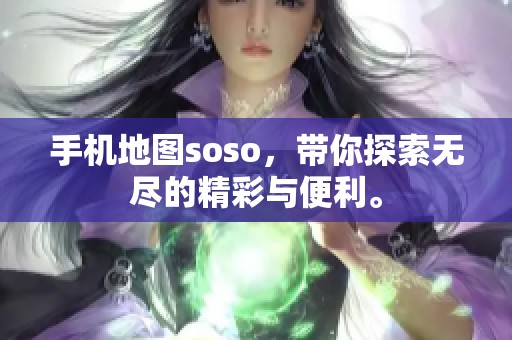 手机地图soso，带你探索无尽的精彩与便利。