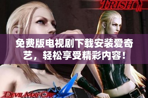 免费版电视剧下载安装爱奇艺，轻松享受精彩内容！