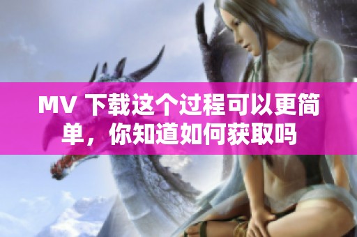 MV 下载这个过程可以更简单，你知道如何获取吗