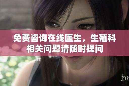 免费咨询在线医生，生殖科相关问题请随时提问