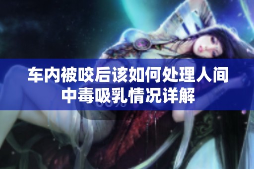 车内被咬后该如何处理人间中毒吸乳情况详解