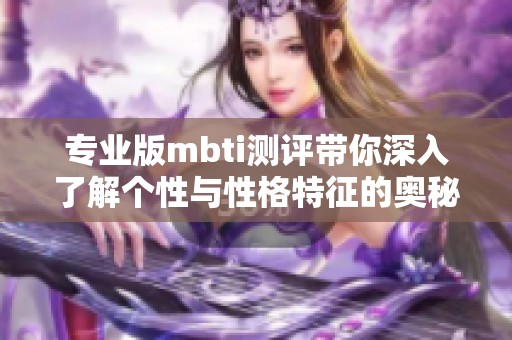 专业版mbti测评带你深入了解个性与性格特征的奥秘