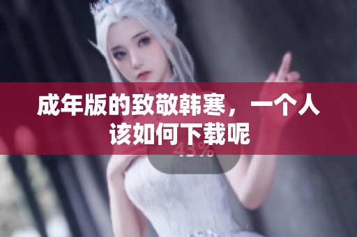 成年版的致敬韩寒，一个人该如何下载呢