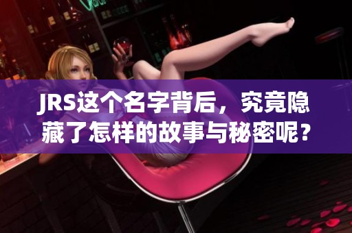 JRS这个名字背后，究竟隐藏了怎样的故事与秘密呢？探寻JRS的奇妙世界。