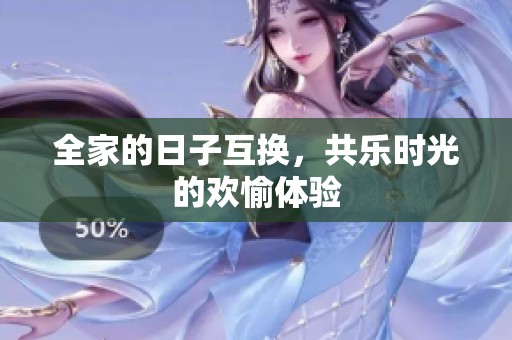 全家的日子互换，共乐时光的欢愉体验