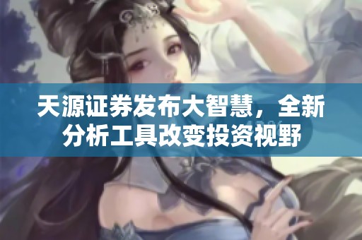 天源证券发布大智慧，全新分析工具改变投资视野