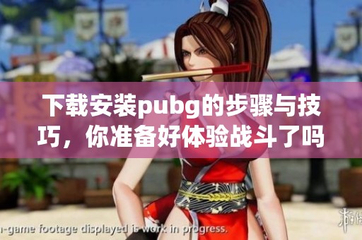 下载安装pubg的步骤与技巧，你准备好体验战斗了吗