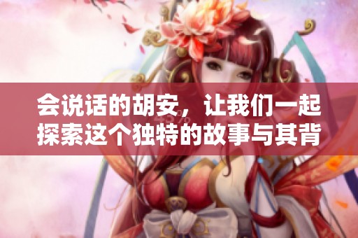 会说话的胡安，让我们一起探索这个独特的故事与其背后的人生。