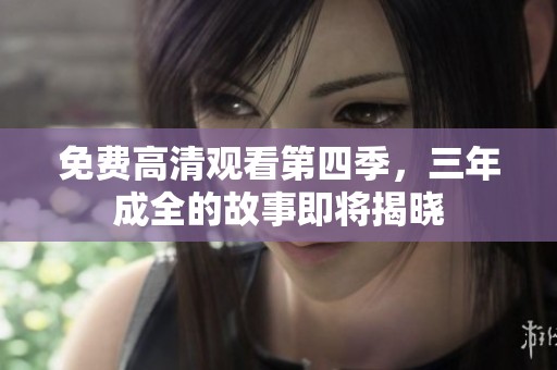 免费高清观看第四季，三年成全的故事即将揭晓