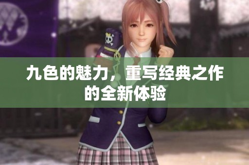 九色的魅力，重写经典之作的全新体验