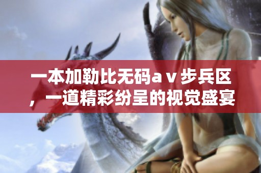 一本*****aⅴ步兵区，一道精彩纷呈的视觉盛宴等你来体验