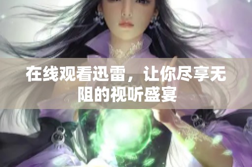 在线观看迅雷，让你尽享无阻的视听盛宴