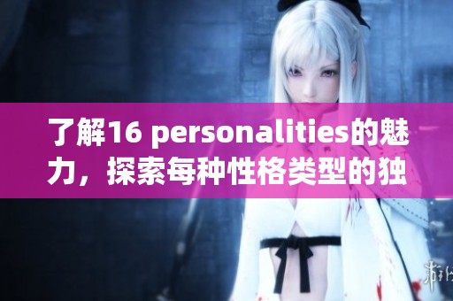 了解16 personalities的魅力，探索每种性格类型的独特特点与深度解析