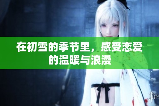 在初雪的季节里，感受恋爱的温暖与浪漫