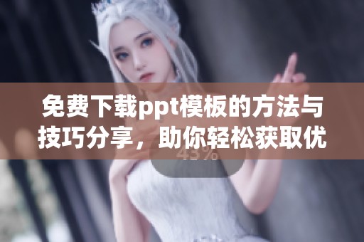 免费下载ppt模板的方法与技巧分享，助你轻松获取优秀的ppt模板资源
