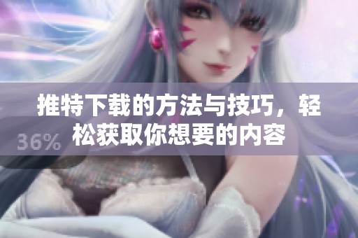 推特下载的方法与技巧，轻松获取你想要的内容
