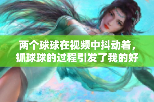 两个球球在视频中抖动着，抓球球的过程引发了我的好奇心