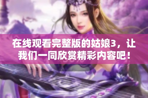 在线观看完整版的姑娘3，让我们一同欣赏精彩内容吧！