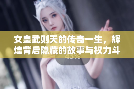 女皇武则天的传奇一生，辉煌背后隐藏的故事与权力斗争