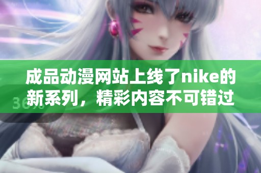 成品动漫网站上线了nike的新系列，精彩内容不可错过