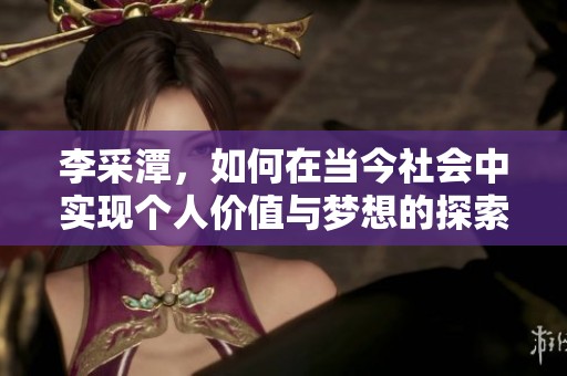 李采潭，如何在当今社会中实现个人价值与梦想的探索之旅
