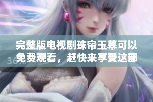 完整版电视剧珠帘玉幕可以免费观看，赶快来享受这部精彩作品吧