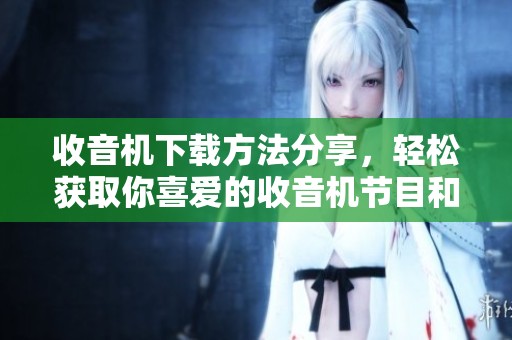 收音机下载方法分享，轻松获取你喜爱的收音机节目和音乐