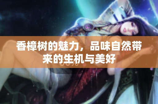 香樟树的魅力，品味自然带来的生机与美好