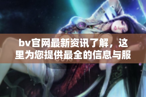 bv官网最新资讯了解，这里为您提供最全的信息与服务。