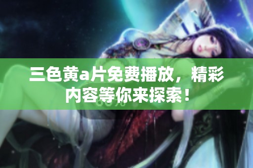 三色黄**免费播放，精彩内容等你来探索！