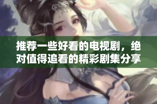 推荐一些好看的电视剧，绝对值得追看的精彩剧集分享