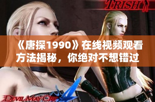 《唐探1990》在线视频观看方法揭秘，你绝对不想错过的精彩内容