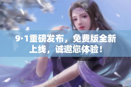 9·1重磅发布，免费版全新上线，诚邀您体验！
