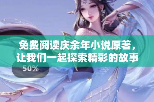 免费阅读庆余年小说原著，让我们一起探索精彩的故事世界！