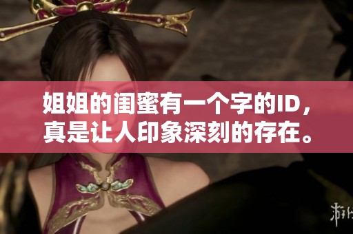 姐姐的闺蜜有一个字的ID，真是让人印象深刻的存在。