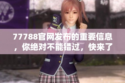 77788官网发布的重要信息，你绝对不能错过，快来了解更多详情吧