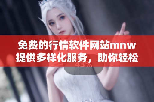 免费的行情软件网站mnw提供多样化服务，助你轻松获取行情信息