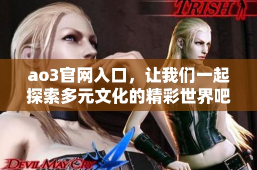 ao3官网入口，让我们一起探索多元文化的精彩世界吧