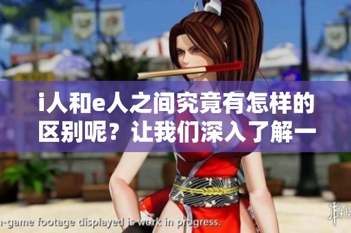 i人和e人之间究竟有怎样的区别呢？让我们深入了解一下它们的不同之处。